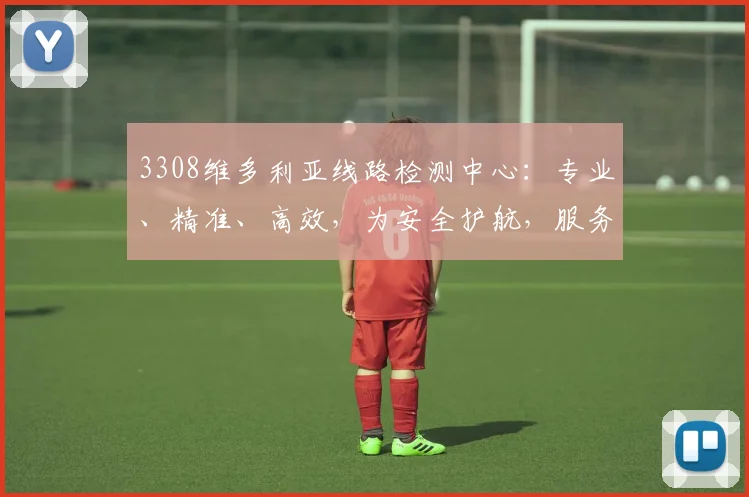 3308维多利亚线路检测中心：专业、精准、高效，为安全护航，服务三重保障