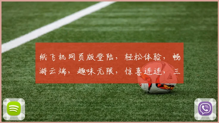 纸飞机网页版登陆，轻松体验，畅游云端，趣味无限，惊喜连连，三步轻松登录