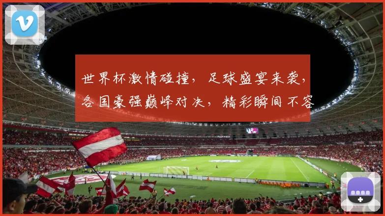 世界杯激情碰撞，足球盛宴来袭，各国豪强巅峰对决，精彩瞬间不容错过，一触即发