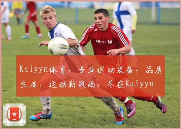 Kaiyyn体育，专业运动装备，品质生活，运动新风尚，尽在Kaiyyn