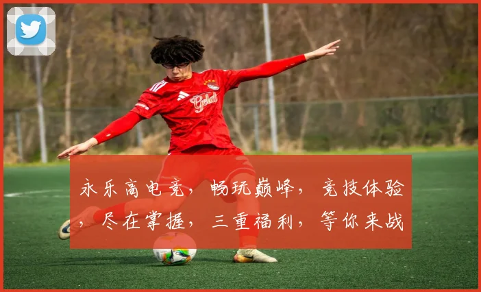 永乐高电竞，畅玩巅峰，竞技体验，尽在掌握，三重福利，等你来战，