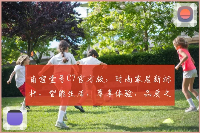 南宫壹号C7官方版，时尚家居新标杆，智能生活，尊享体验，品质之选，不容错过