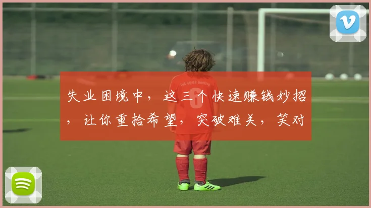 失业困境中，这三个快速赚钱妙招，让你重拾希望，突破难关，笑对生活