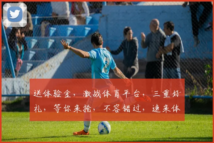 送体验金，激战体育平台，三重好礼，等你来抢，不容错过，速来体验