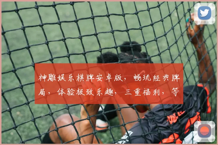 神雕娱乐棋牌安卓版，畅玩经典牌局，体验极致乐趣，三重福利，等你来战，必火