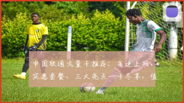中国联通流量卡推荐：高速上网、实惠套餐，三大亮点一卡尽享，值得入手