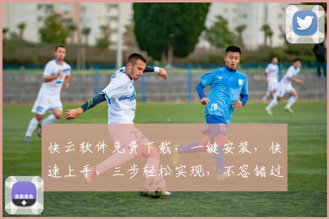 快云软件免费下载，一键安装，快速上手，三步轻松实现，不容错过