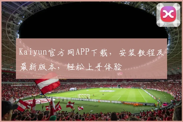 Kaiyun官方网APP下载，安装教程及最新版本，轻松上手体验